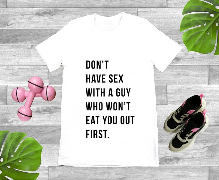 Nice Don t Have Sex With A Guy Who Won t Eat You Out First shirt 1 - Nice Don't Have Sex With A Guy Who Won't Eat You Out First shirt
