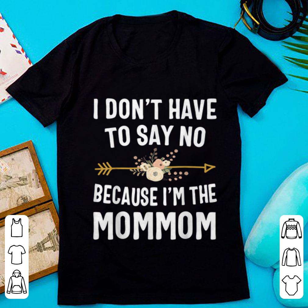 Nice I Don t Have To Say No Because I m The Mom Mom Flower shirt 1 - Nice I Don't Have To Say No Because I'm The Mom Mom Flower shirt