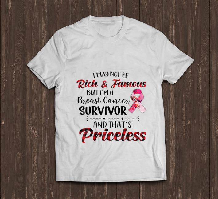 Nice I May Not Be Rich Famous But I m A Breast Cancer Survivor And That s Priceless shirt 1 - Nice I May Not Be Rich Famous But I m A Breast Cancer Survivor And That's Priceless shirt
