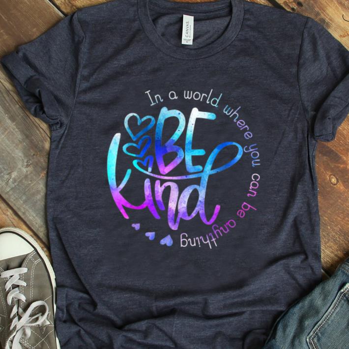 Nice In A World Where You Can Be Anything Be Kind shirt 1 - Nice In A World Where You Can Be Anything Be Kind shirt