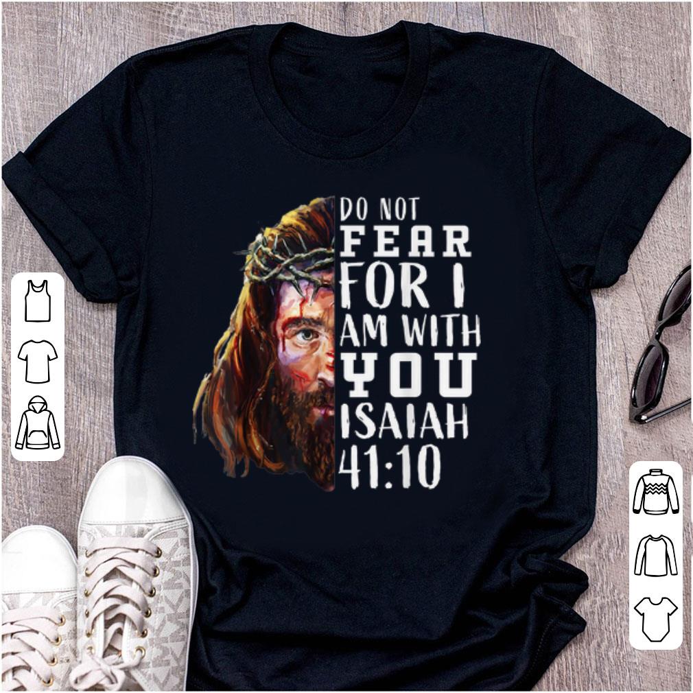 Nice Jesus Religious Do Not Fear For I Am With You Isaiah 41 10 shirt 1 - Nice Jesus Religious Do Not Fear For I Am With You Isaiah 41 10 shirt