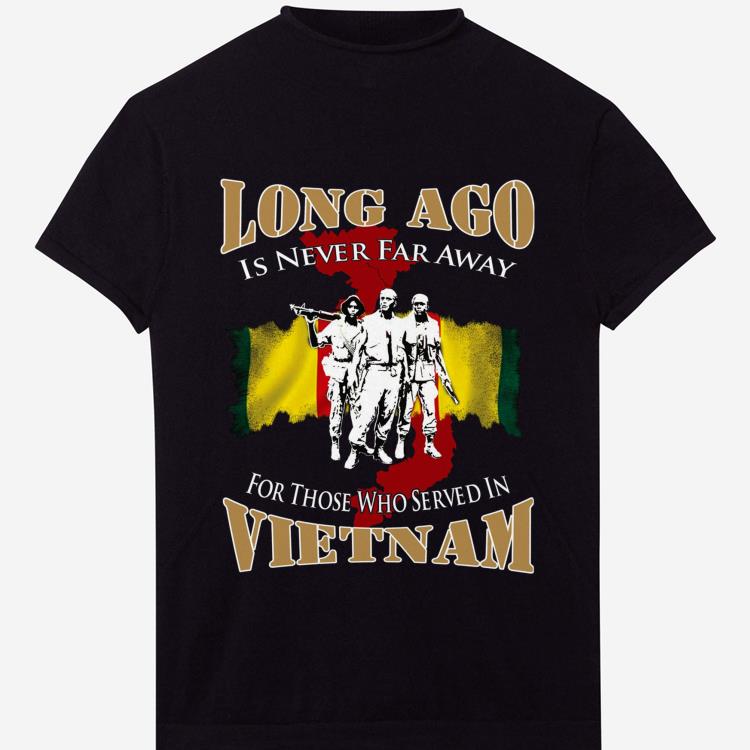 Nice Long Ago Is Never Far Away For Those Who Served In Vietnam shirt 1 - Nice Long Ago Is Never Far Away For Those Who Served In Vietnam shirt
