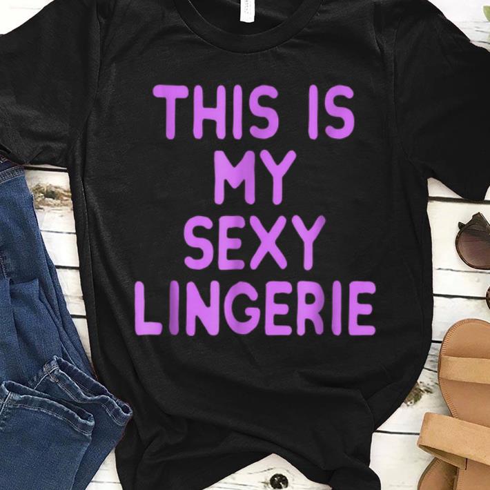 Nice This Is my Sexy Lingerie shirt 1 - Nice This Is my Sexy Lingerie shirt