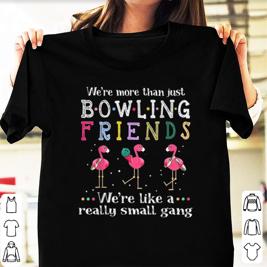 Nice We re More Than Just Bowling Friends We re Like A Really Small Gang Flamingo shirt 1 - Nice We're More Than Just Bowling Friends We're Like A Really Small Gang Flamingo shirt