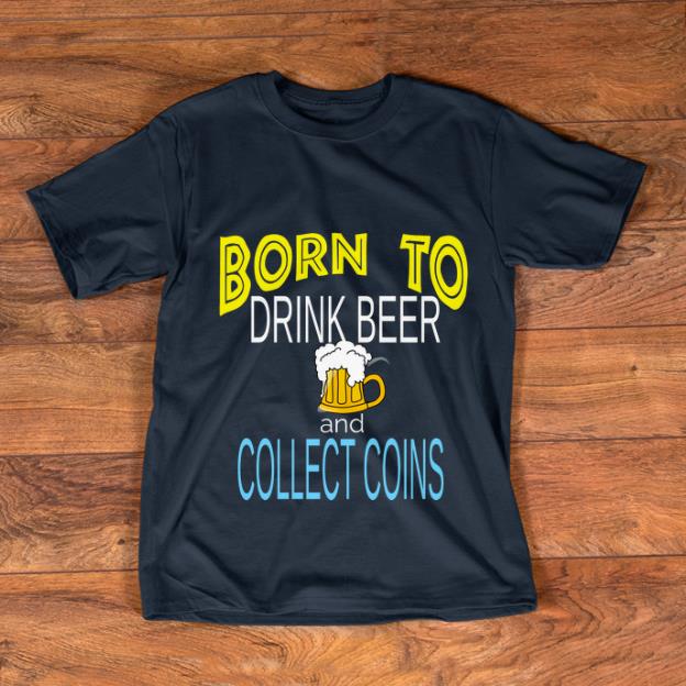 Official Born To Drink Beer And Collect Coins shirt 1 - Official Born To Drink Beer And Collect Coins shirt