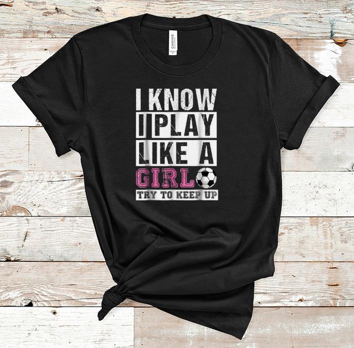Official I Know I Play Like A Girl try To Keep Up shirt 1 - Official I Know I Play Like A Girl try To Keep Up shirt