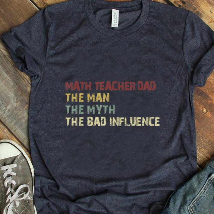 Official Math Teacher Dad The Man The Myth The Bad Influence shirt 1 - Official Math Teacher Dad The Man The Myth The Bad Influence shirt