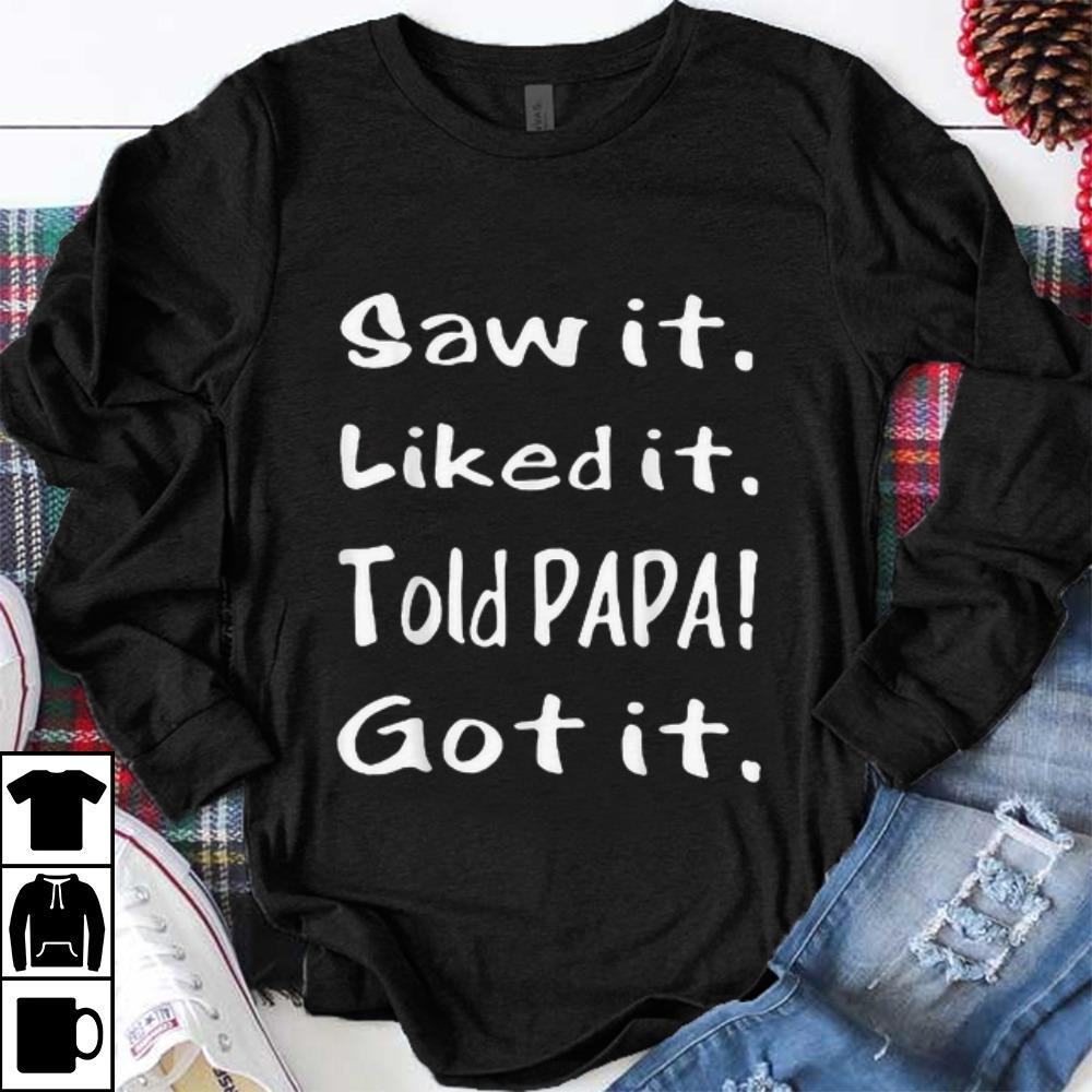 Official Saw It Liked It Told Papa Got It shirt 1 - Official Saw It Liked It Told Papa Got It shirt