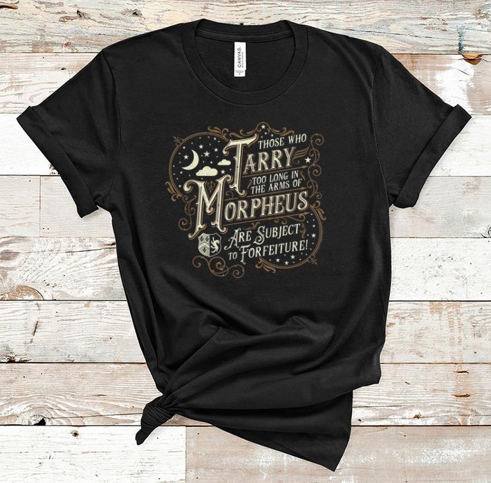 Official Those Who Tarry Too Long In The Arms Of Morpheus Are Subject To Forfeiture shirt 1 - Official Those Who Tarry Too Long In The Arms Of Morpheus Are Subject To Forfeiture shirt