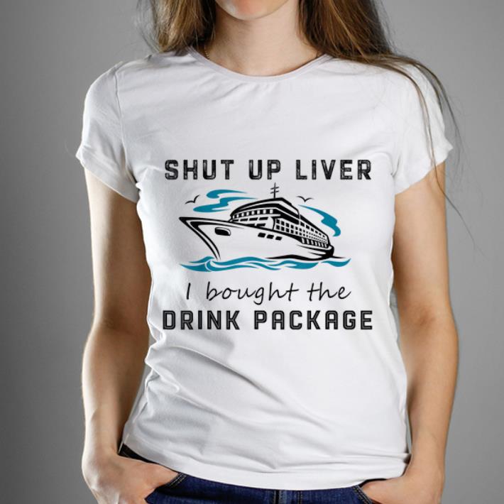 Premium Shut Up Liver I Bought The Drink Package shirt 1 - Premium Shut Up Liver I Bought The Drink Package shirt