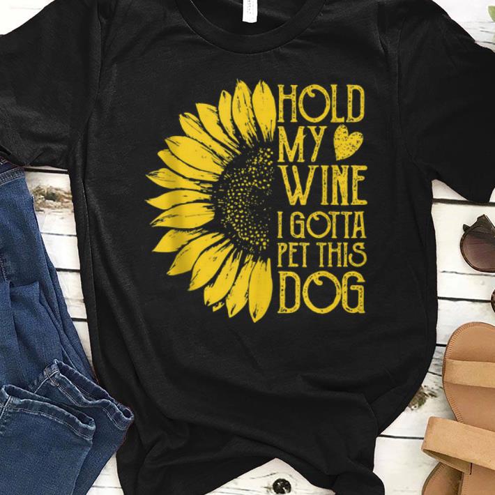 Premium Sunflower Hold My Wine I Gotta Pet This Dog shirt 1 - Premium Sunflower Hold My Wine I Gotta Pet This Dog shirt