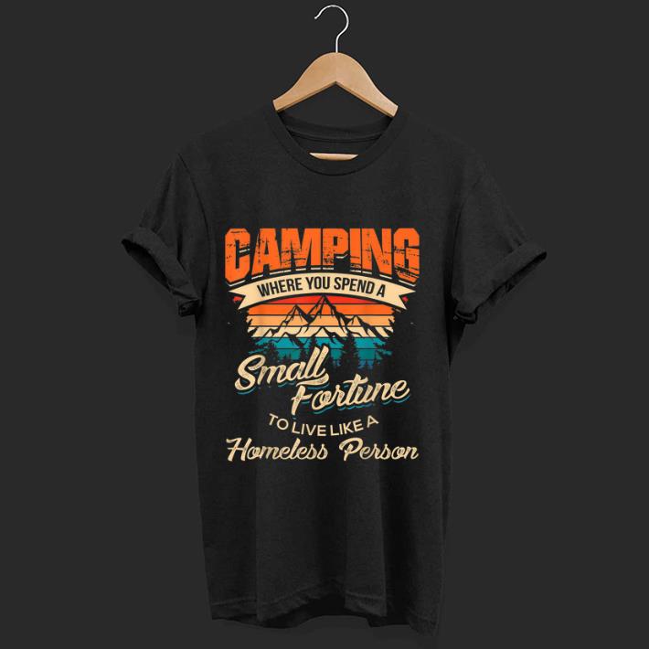 Pretty Camping Where you Spend A Small Fortune To Live Like A Homeless Person Vintage shirt 1 - Pretty Camping Where you Spend A Small Fortune To Live Like A Homeless Person Vintage shirt