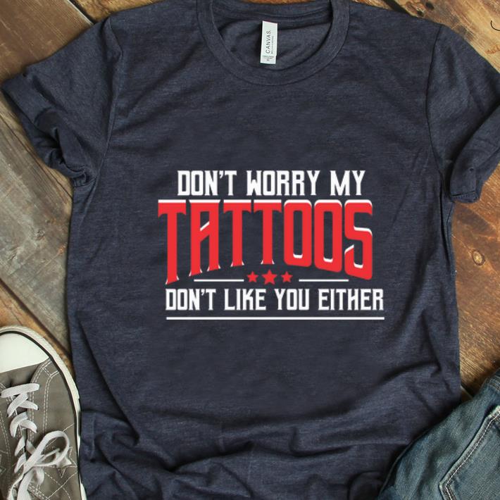 Pretty Don t Worry My Tattoos Don t Like You Either shirt 1 - Pretty Don't Worry My Tattoos Don't Like You Either shirt
