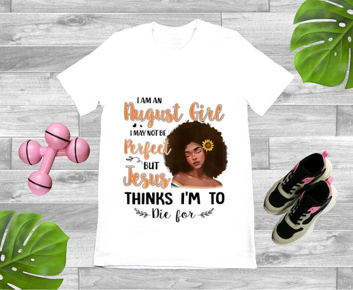 Pretty I Am An August Sunflower Girl I May Not Be Perfect But Jesus Think I m To Die For shirt 1 - Pretty I Am An August Sunflower Girl I May Not Be Perfect But Jesus Think I'm To Die For shirt
