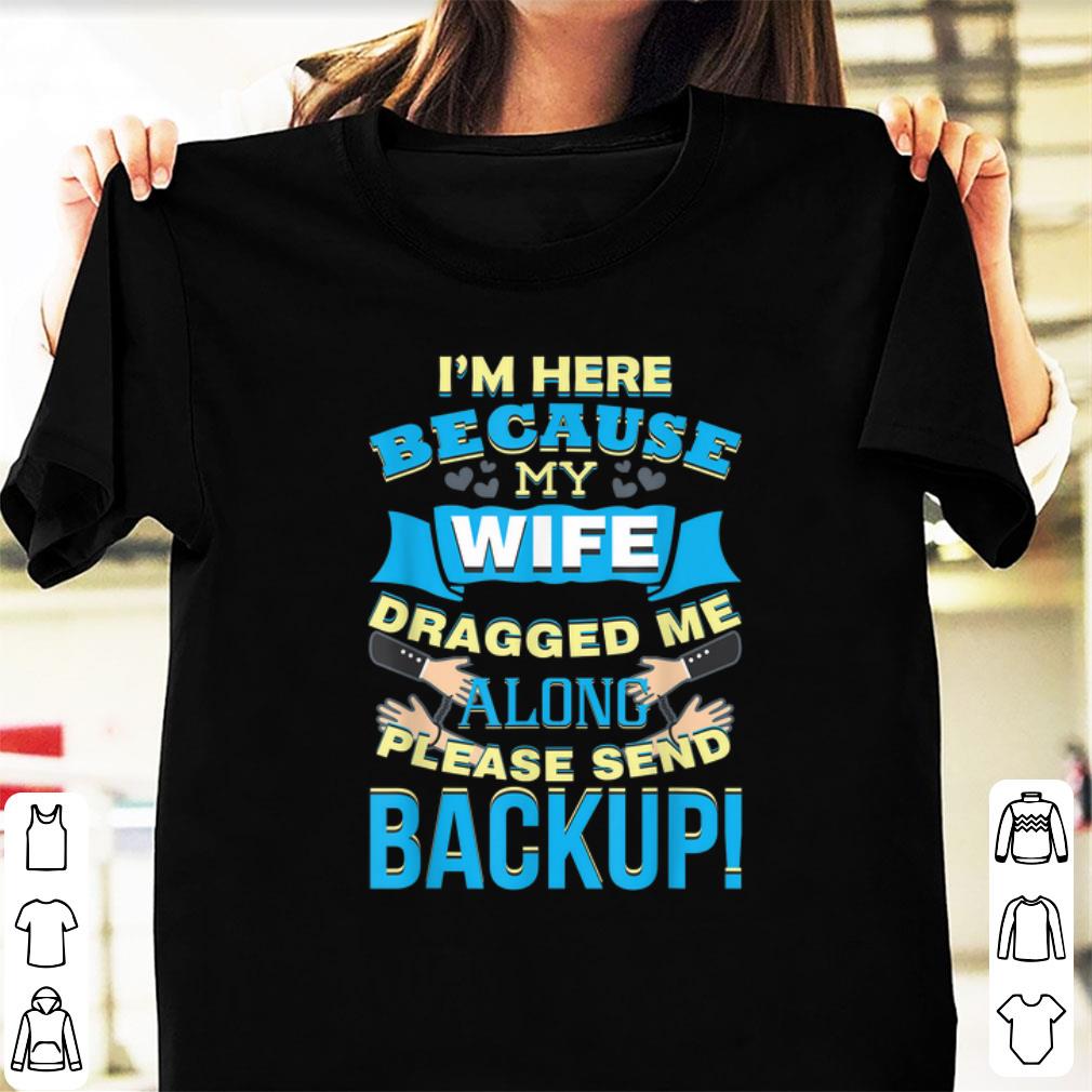 Pretty I m Here Because My Wife Dragged Me Along Please Sned Backup shirt 1 - Pretty I'm Here Because My Wife Dragged Me Along Please Sned Backup shirt