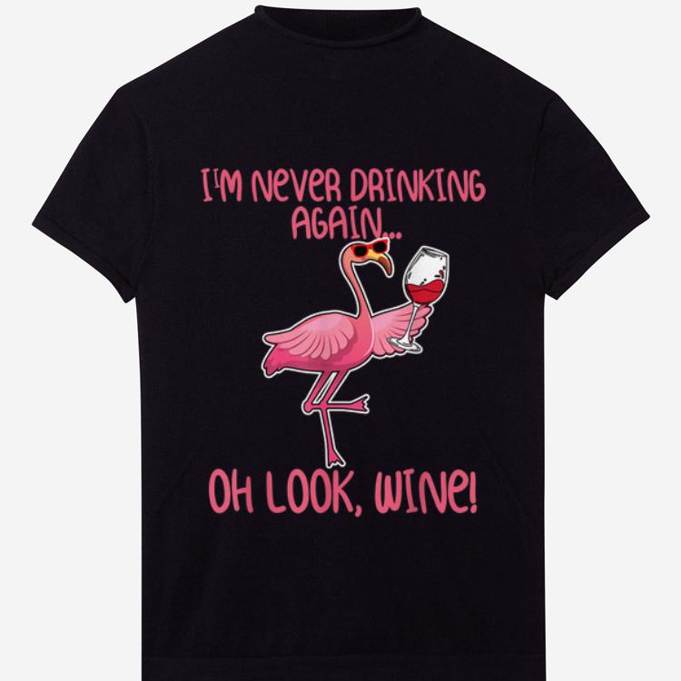 Pretty I m Never Drinking Again Oh Look Wine Flamingo shirt 1 - Pretty I'm Never Drinking Again Oh Look Wine Flamingo shirt