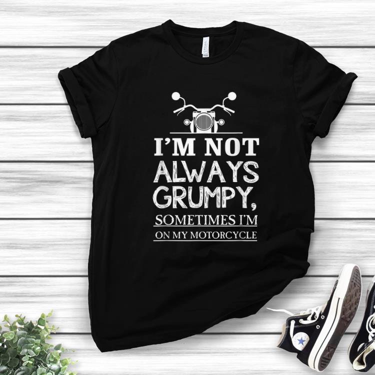Pretty I m Not Always Grumpy Sometime I m On My Motocycle shirt 1 - Pretty I'm Not Always Grumpy Sometime I'm On My Motocycle shirt