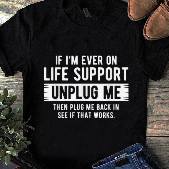 Pretty If I m Ever On Life Support Unplug Me Then Plug Me Back In See If That Works shirt 1 - Pretty If I'm Ever On Life Support Unplug Me Then Plug Me Back In See If That Works shirt
