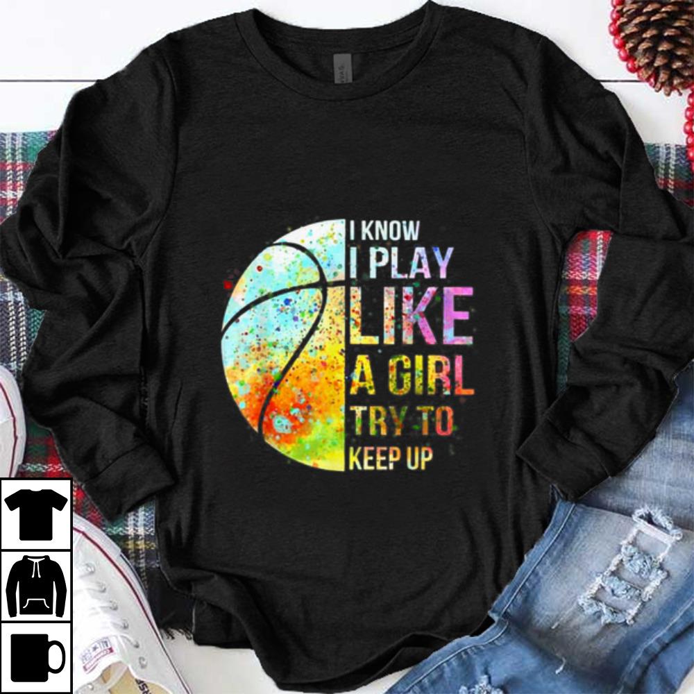 Pretty Know I Play Like A Girl Try To Keep Up Basketball shirt 1 - Pretty Know I Play Like A Girl Try To Keep Up Basketball shirt
