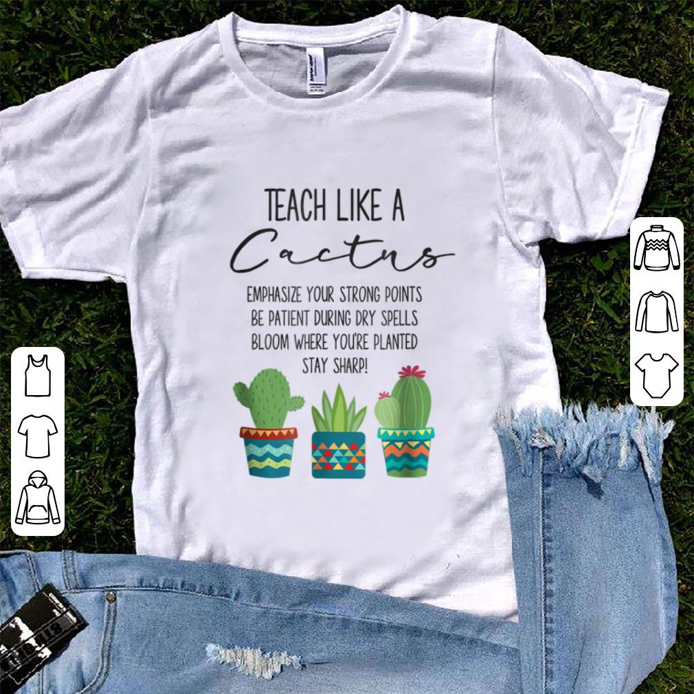 Pretty Teach Like A Cactus Emphasize Your Strong Points Be Patient During Gry Spells Bloom Where You re Planted Stay Sharp shirt 1 - Pretty Teach Like A Cactus Emphasize Your Strong Points Be Patient During Gry Spells Bloom Where You're Planted Stay Sharp shirt