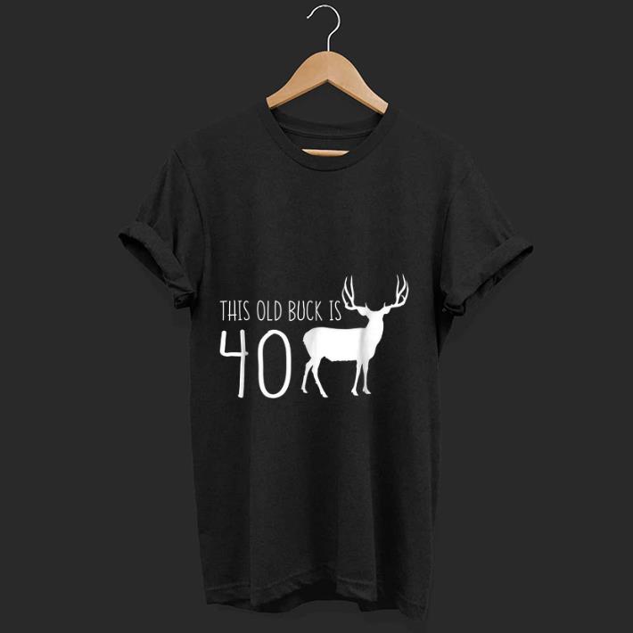 Pretty This old Buck Is 40 Deer shirt 1 1 - Pretty This old Buck Is 40 Deer shirt