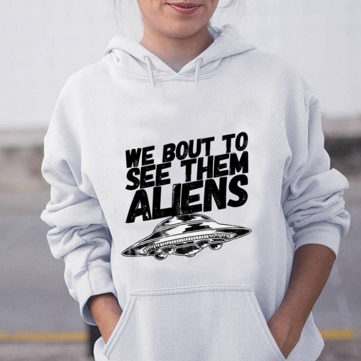 Pretty We Bout To See Them Aliens UFO shirt 1 - Pretty We Bout To See Them Aliens UFO shirt