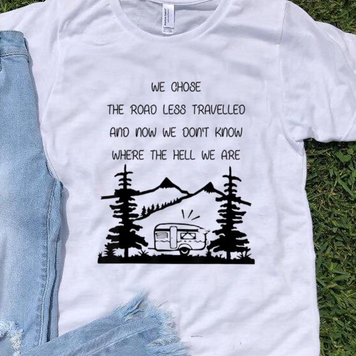 Pretty We Chose The Road Less Travelled We Dont Know The Hell shirt 1 - Pretty We Chose The Road Less Travelled We Dont Know The Hell shirt