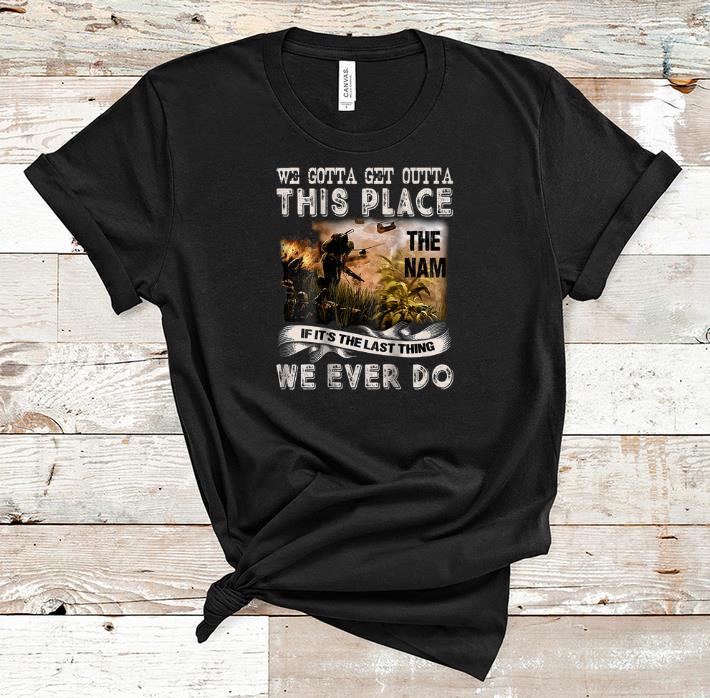 Pretty We Gotta Get Outta This Place The name If It s The Last Things We Ever Do shirt 1 - Pretty We Gotta Get Outta This Place The name If It's The Last Things We Ever Do shirt