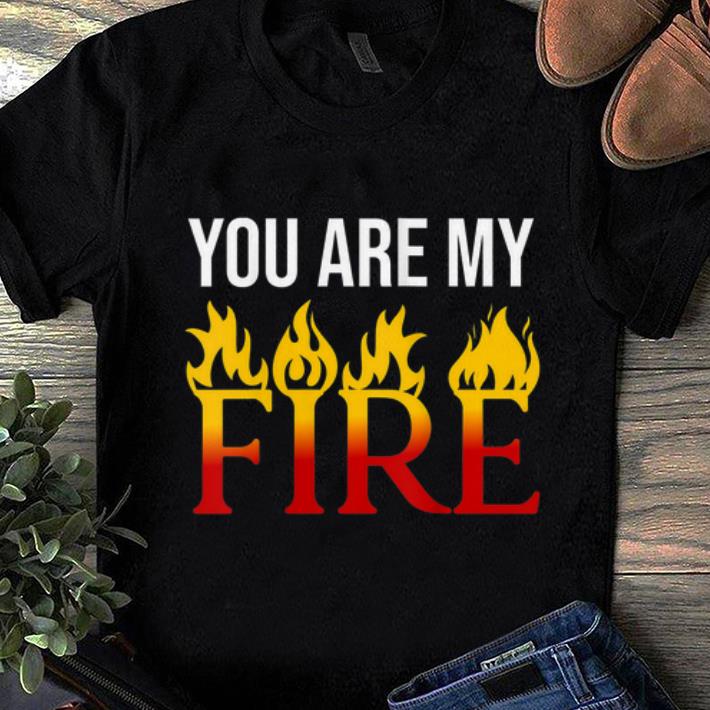 Pretty You Are My Fire shirt 1 - Pretty You Are My Fire shirt