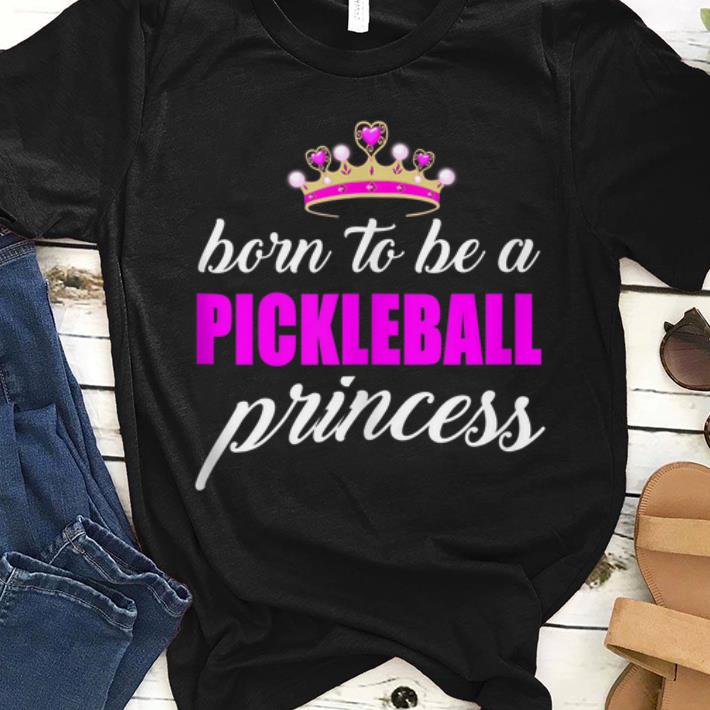Top Born To Be A Pickleball Princess shirt 1 - Top Born To Be A Pickleball Princess shirt