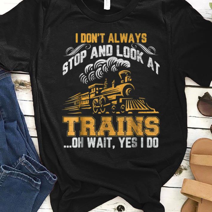 Top I Don t Always Stop And Look At Trains Oh Wait Yes I Do shirt 1 - Top I Don't Always Stop And Look At Trains Oh Wait Yes I Do shirt