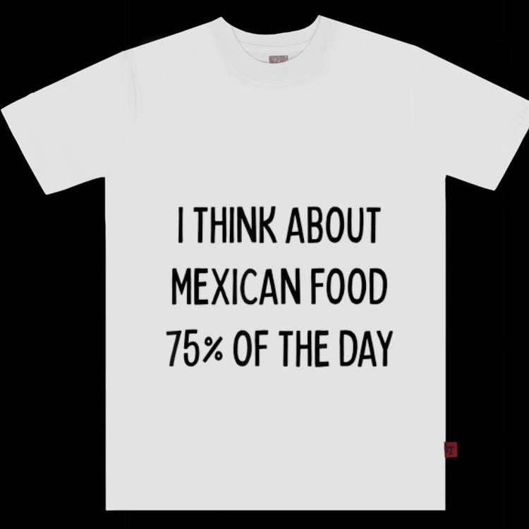 Top I Think About Mexican Food 75 Of The Day shirt 1 - Top I Think About Mexican Food 75% Of The Day shirt