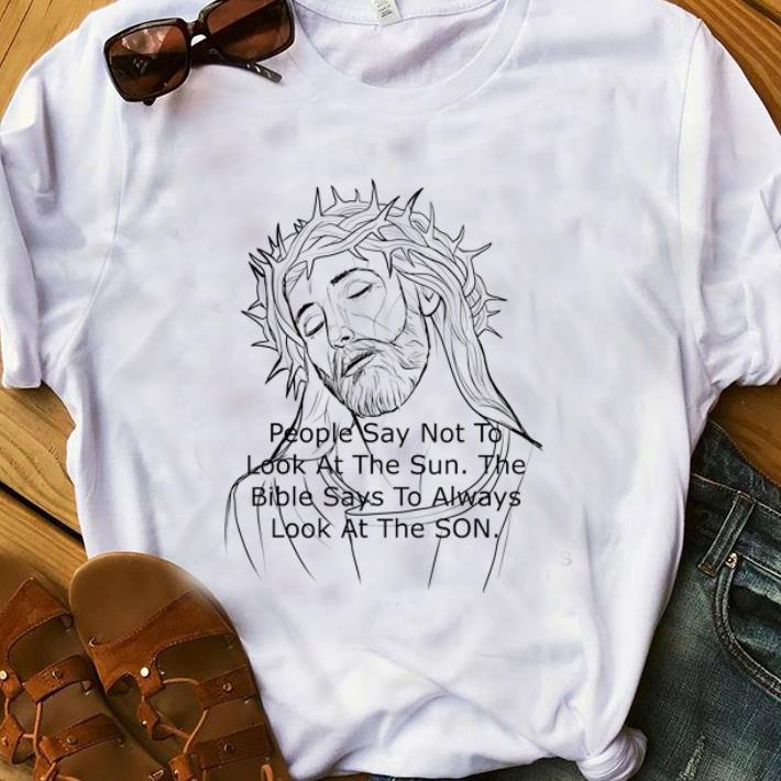 Top Jesus People Say Not to Look At The Sun The Bible Says To Always Look At The Son shirt 1 - Top Jesus People Say Not to Look At The Sun The Bible Says To Always Look At The Son shirt