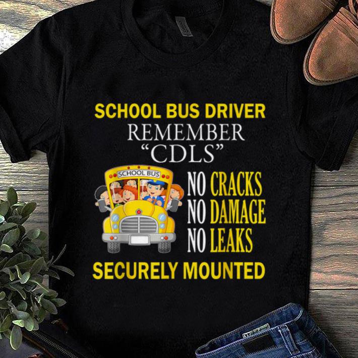 Top School Bus Driver Remember CDLS No Cracks No Damage No Leaks Securely Mounted shirt 1 - Top School Bus Driver Remember CDLS No Cracks No Damage No Leaks Securely Mounted shirt