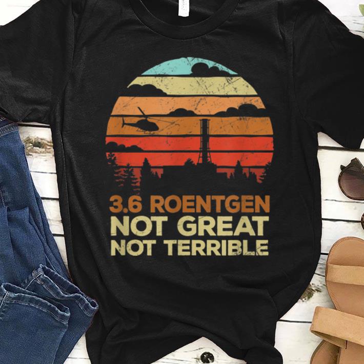 Top Vintage 3 6 Roentgen Not Great Not Terrible Chernobyl shirt 1 - Top Vintage 3.6 Roentgen Not Great Not Terrible Chernobyl shirt
