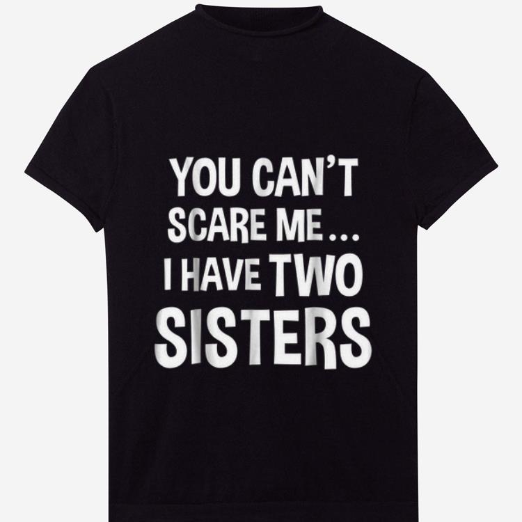 Top You Can t Scare Me I Have Two Sisters shirt 1 - Top You Can't Scare Me I Have Two Sisters shirt