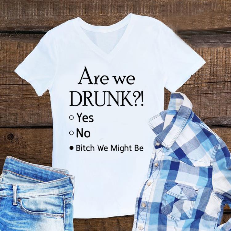 Are We Drunk Yet Yes No Bitch We Might Be shirt 1 - Are We Drunk Yet Yes No Bitch We Might Be shirt