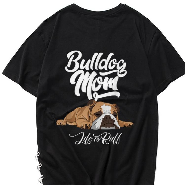 Awesome Bulldog Mom Life Is Ruff shirt 1 - Awesome Bulldog Mom Life Is Ruff shirt