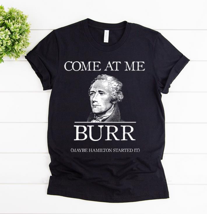 Awesome Come At Me Burr Maybe Hamilton Started It shirt 1 - Awesome Come At Me Burr Maybe Hamilton Started It shirt
