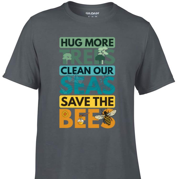 Awesome Hug More Trees Clean Our Seas Save The Bee shirt 1 - Awesome Hug More Trees Clean Our Seas Save The Bee shirt