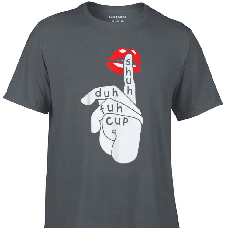 Awesome Shuh Duh Fuh Cup Lip Slay shirt 1 - Awesome Shuh Duh Fuh Cup Lip Slay shirt