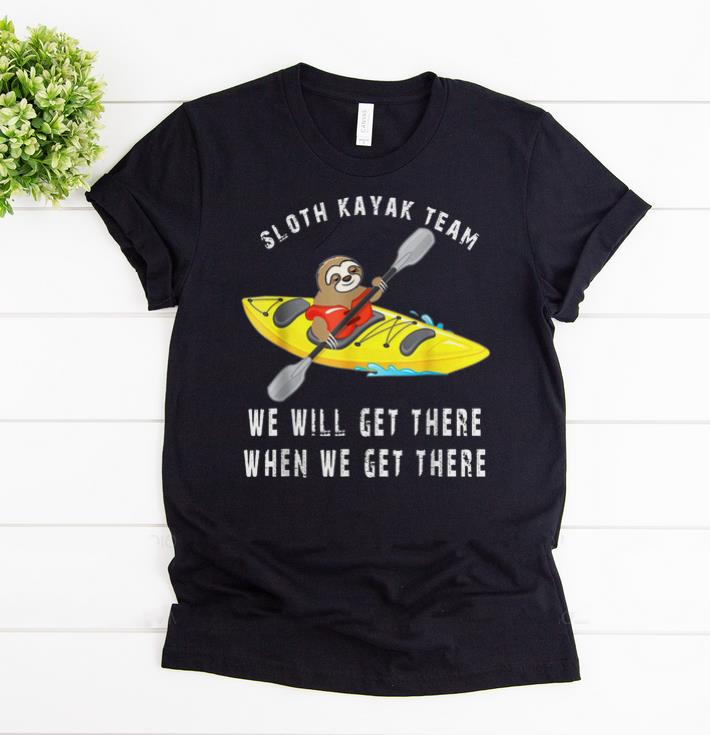 Awesome Sloth kayak team we will get there when we get there shirts 1 - Awesome Sloth kayak team we will get there when we get there shirts
