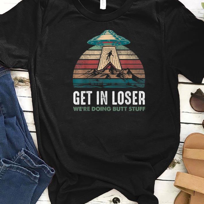 Awesome Vintage Get In Loser We re Doing Butt Stuff Ufo shirts 1 - Awesome Vintage Get In Loser We're Doing Butt Stuff Ufo shirts