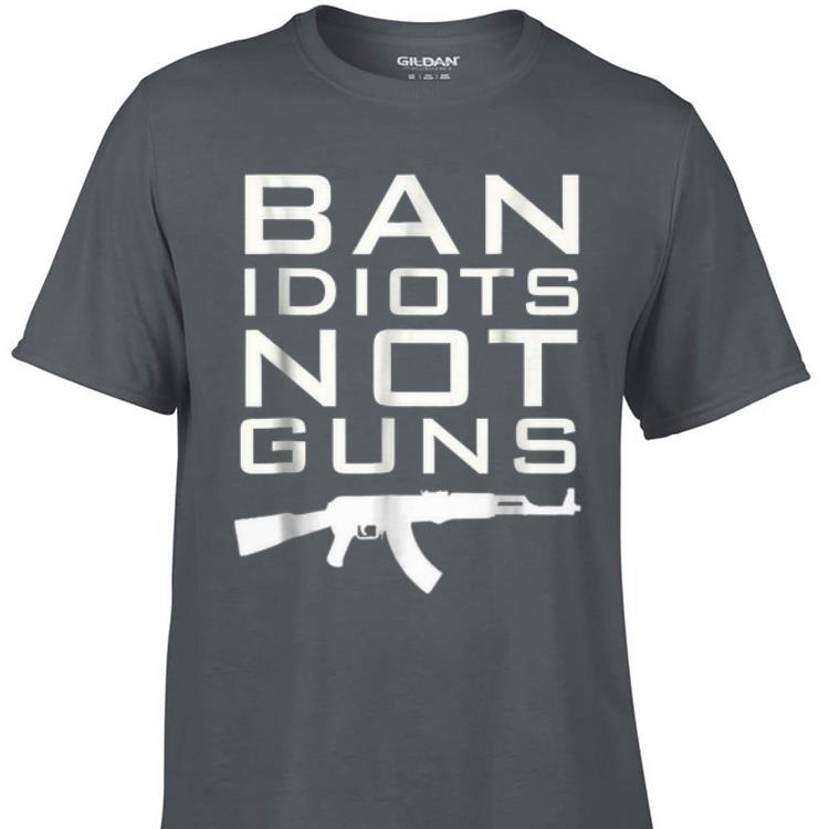 Awesome ban Idiots Not Gun Guns shirt 1 - Awesome ban Idiots Not Gun Guns shirt