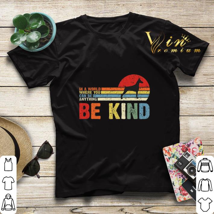 Doberman Pinscher in a world where you can be anything be kind shirt sweater 4 - Doberman Pinscher in a world where you can be anything be kind shirt sweater