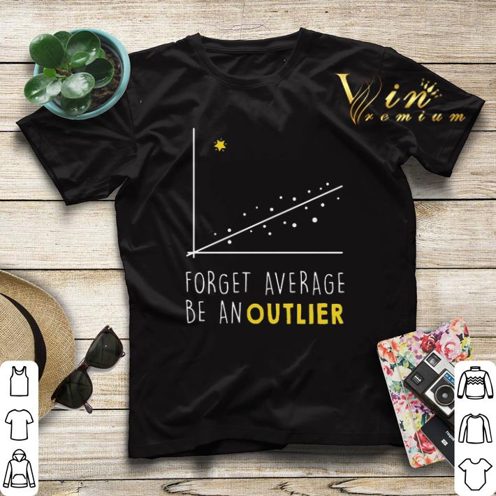 Forget average be an outlier shirt sweater Forget average be an outlier shirt sweater 4 - Forget average be an outlier shirt sweater