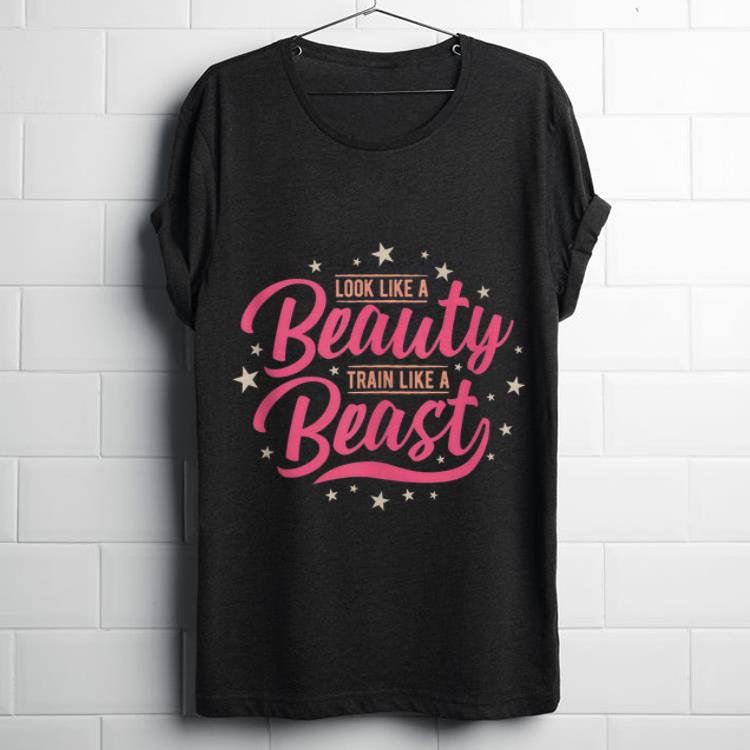 Funny Look Like A Beauty Train Like A Beast shirt 1 - Funny Look Like A Beauty Train Like A Beast shirt
