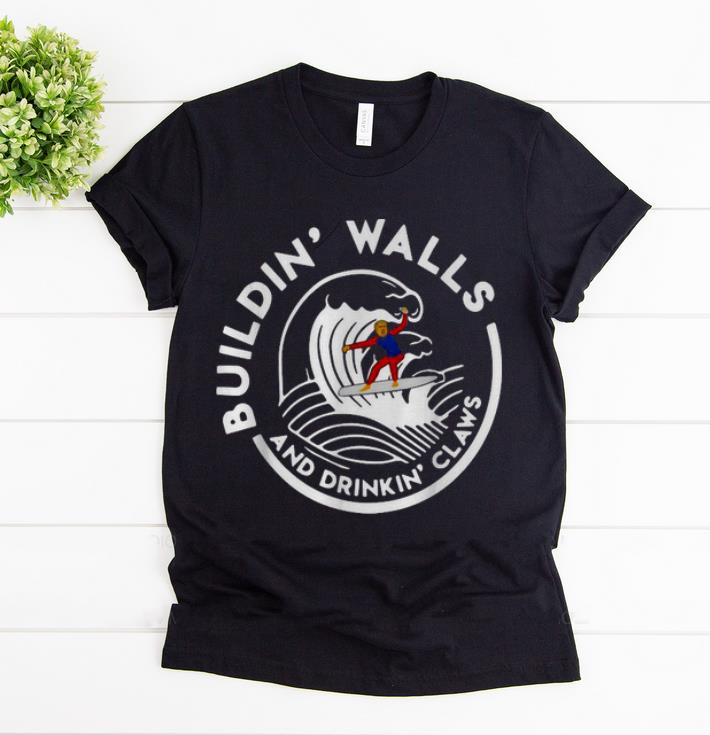 Hot Buildin Walls And Drinkin Claws Donald Trump Surfing Wave shirt 1 - Hot Buildin' Walls And Drinkin' Claws Donald Trump Surfing Wave shirt