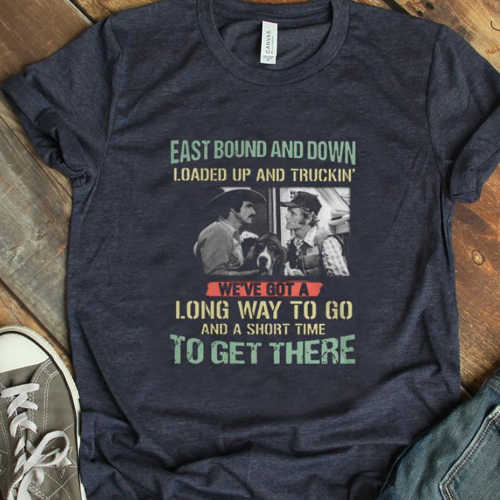 Hot Eastbound And Down Loaded Up And Truckin We ve Got A Long Way To Go And A Short Time shirt 1 - Hot Eastbound And Down Loaded Up And Truckin We've Got A Long Way To Go And A Short Time shirt