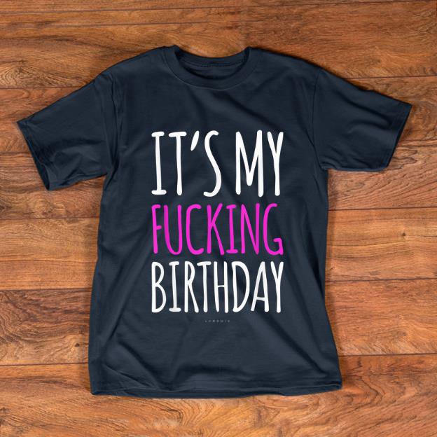 Hot It s My Fucking Birthday shirt 1 - Hot It's My Fucking Birthday shirt